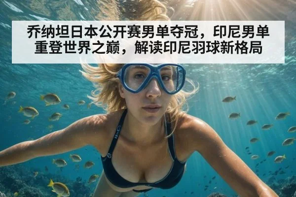 乔纳坦日本公开赛男单夺冠，印尼男单重登世界之巅，解读印尼羽球新格局