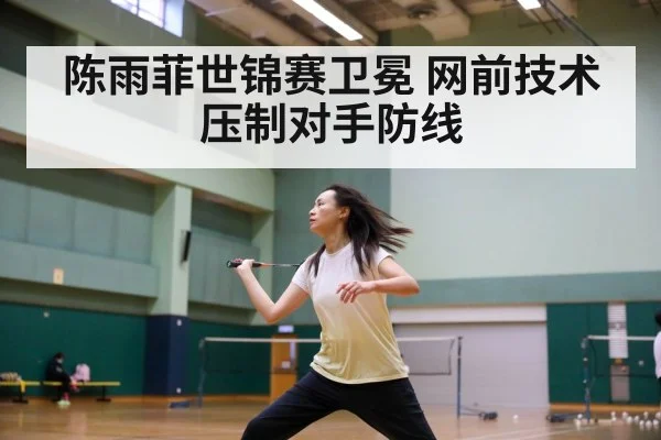 陈雨菲世锦赛卫冕 网前技术压制对手防线