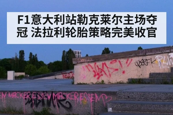 F1意大利站勒克莱尔主场夺冠 法拉利轮胎策略完美收官