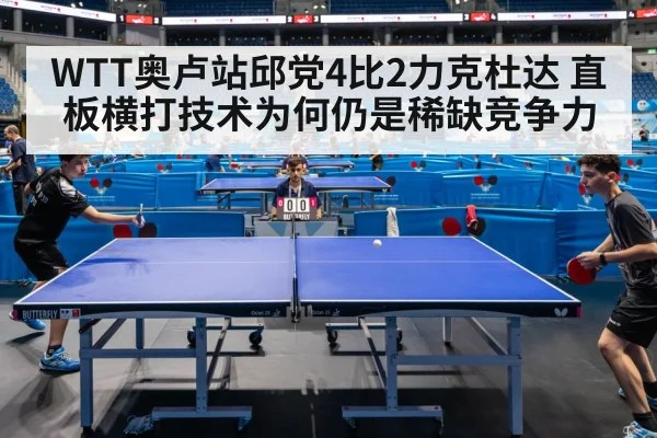 WTT奥卢站邱党4比2力克杜达 直板横打技术为何仍是稀缺竞争力