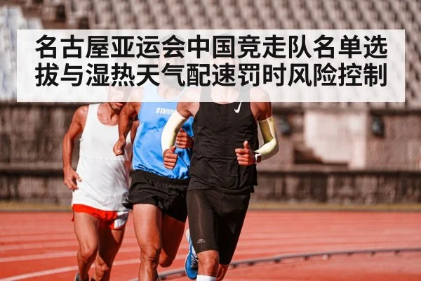 名古屋亚运会中国竞走队名单选拔与湿热天气配速罚时风险控制