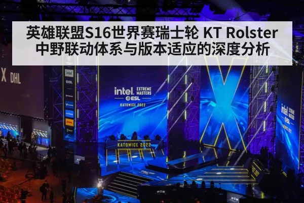 英雄联盟S16世界赛瑞士轮 KT Rolster中野联动体系与版本适应的深度分析