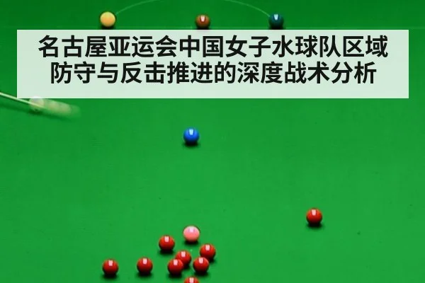 名古屋亚运会中国女子水球队区域防守与反击推进的深度战术分析